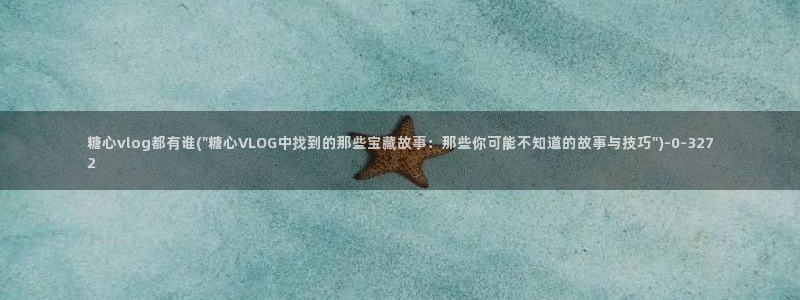 深夜释放自己vlog糖心德力西：糖心vlog都有谁(\