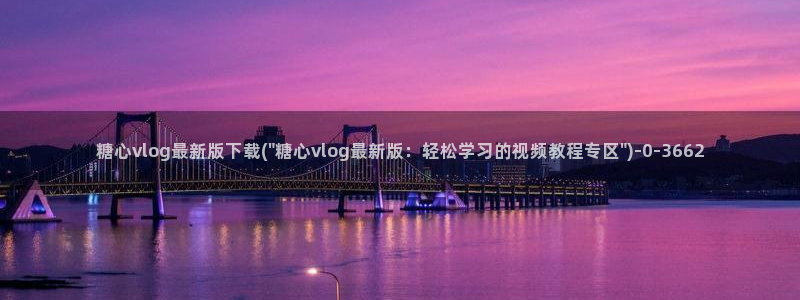 糖心vlog在线观看糖心：糖心vlog最新版下载(\