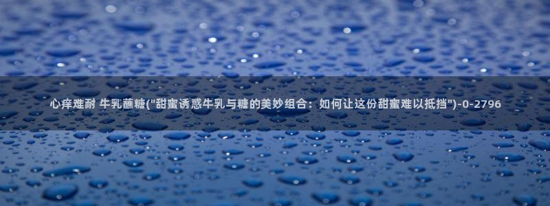 糖心vlog记录：心痒难耐 牛乳蘸糖(\