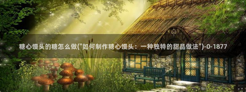 糖心vlog下载安卓版：糖心馒头的糖怎么做(\
