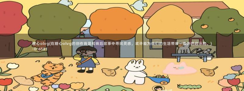 糖心vlog官网入口ios：糖心olvg(在糖心olvg的创作背景和背后故事中寻找灵感，或许能为我们的生活带来一些新的启示和。)