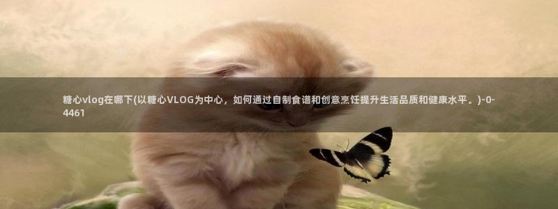 糖心vlog官网网站：糖心vlog在哪下(以糖心VLOG为中心，如何通过自制食谱和创意烹饪提升生活品质和健康水平。)
