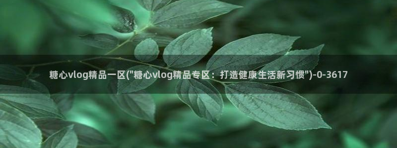 糖心vlog免费版官网：糖心vlog精品一区(\
